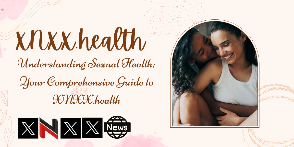 Understanding Sexual Health: Your Comprehensive Guide to XNXX.health